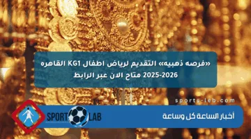 «فرصة ذهبية» التقديم لرياض أطفال KG1 القاهرة 2025-2026 متاح الآن عبر الرابط